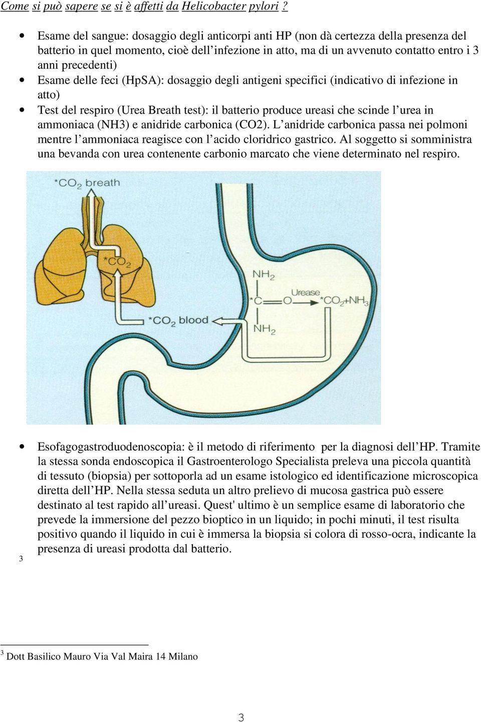 Esame delle feci (HpSA): dosaggio degli antigeni specifici (indicativo di infezione in atto) Test del respiro (Urea Breath test): il batterio produce ureasi che scinde l urea in ammoniaca (NH3) e