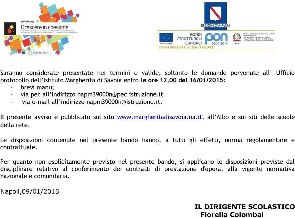 Le disposizioni contenute nel presente bando hanno, a tutti gli effetti, norma regolamentare e contrattuale.