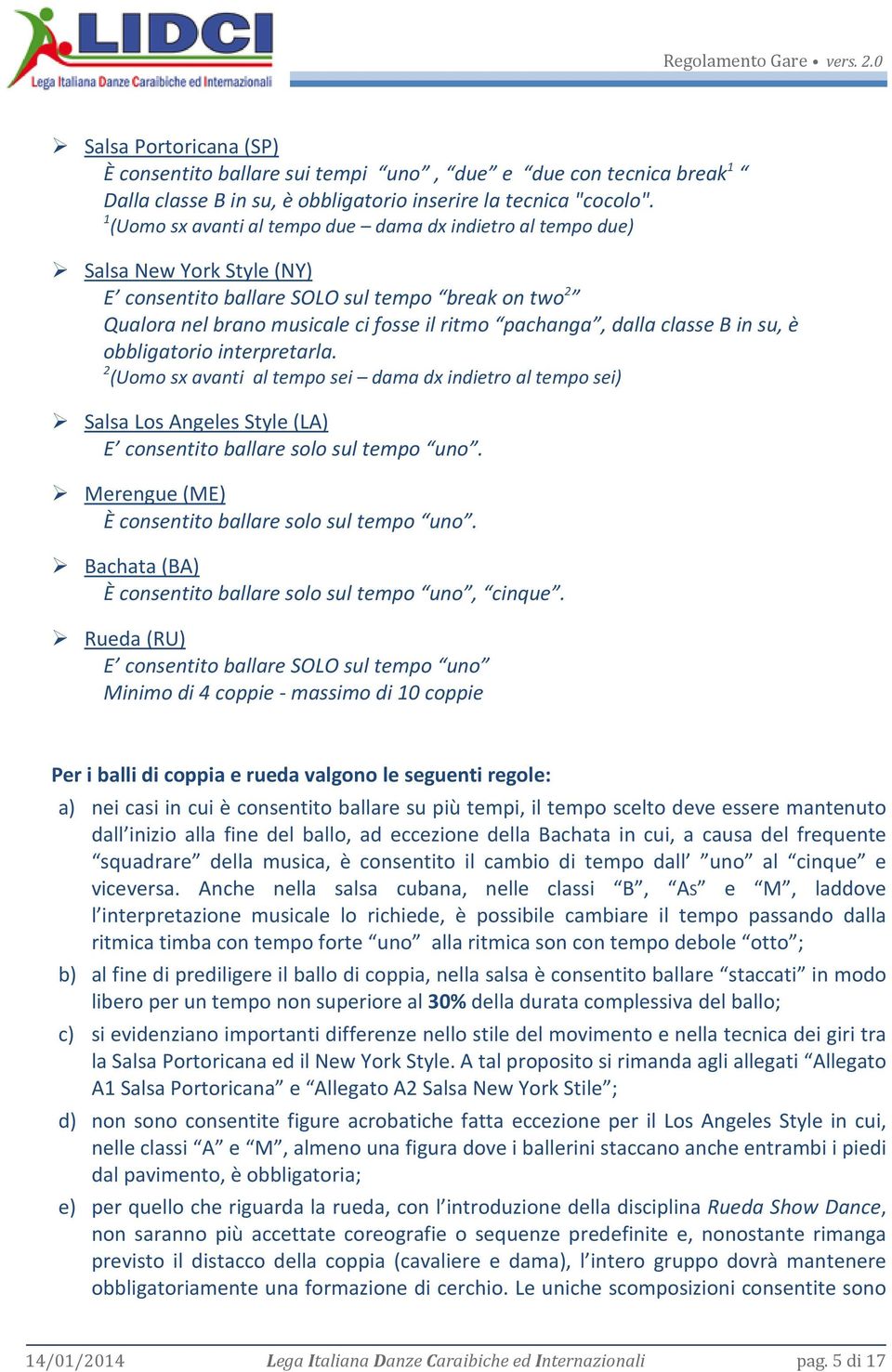 classe B in su, è obbligatorio interpretarla. 2 (Uomo sx avanti al tempo sei dama dx indietro al tempo sei) Salsa Los Angeles Style (LA) E consentito ballare solo sul tempo uno.