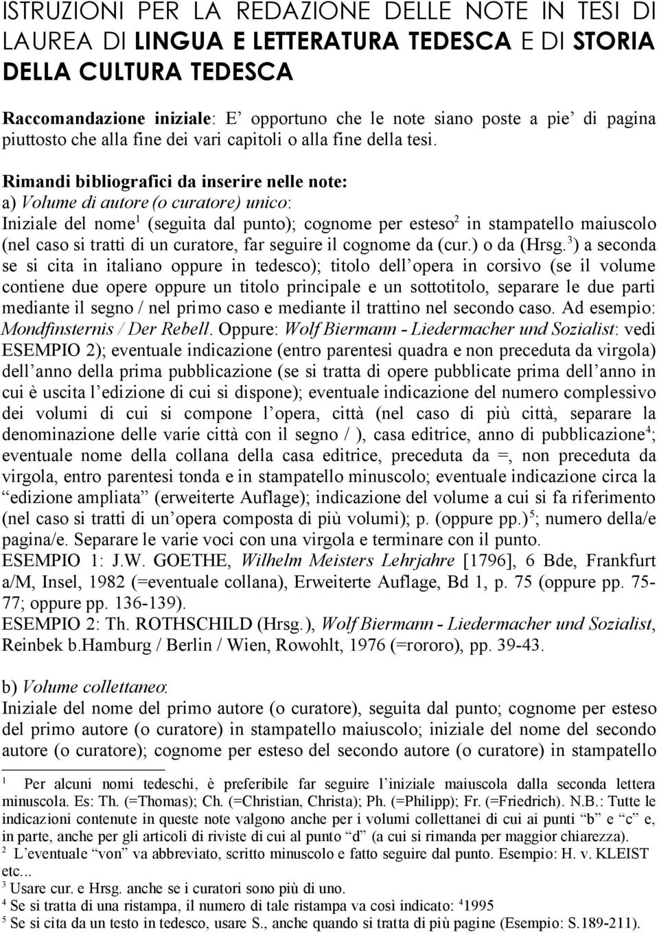 Rimandi bibliografici da inserire nelle note: a) Volume di autore (o curatore) unico: Iniziale del nome 1 (seguita dal punto); cognome per esteso 2 in stampatello maiuscolo (nel caso si tratti di un