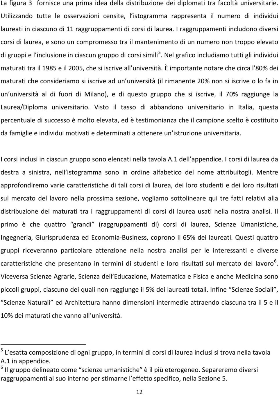 I raggruppamenti includono diversi corsi di laurea, e sono un compromesso tra il mantenimento di un numero non troppo elevato di gruppi e l inclusione in ciascun gruppo di corsi simili 5.