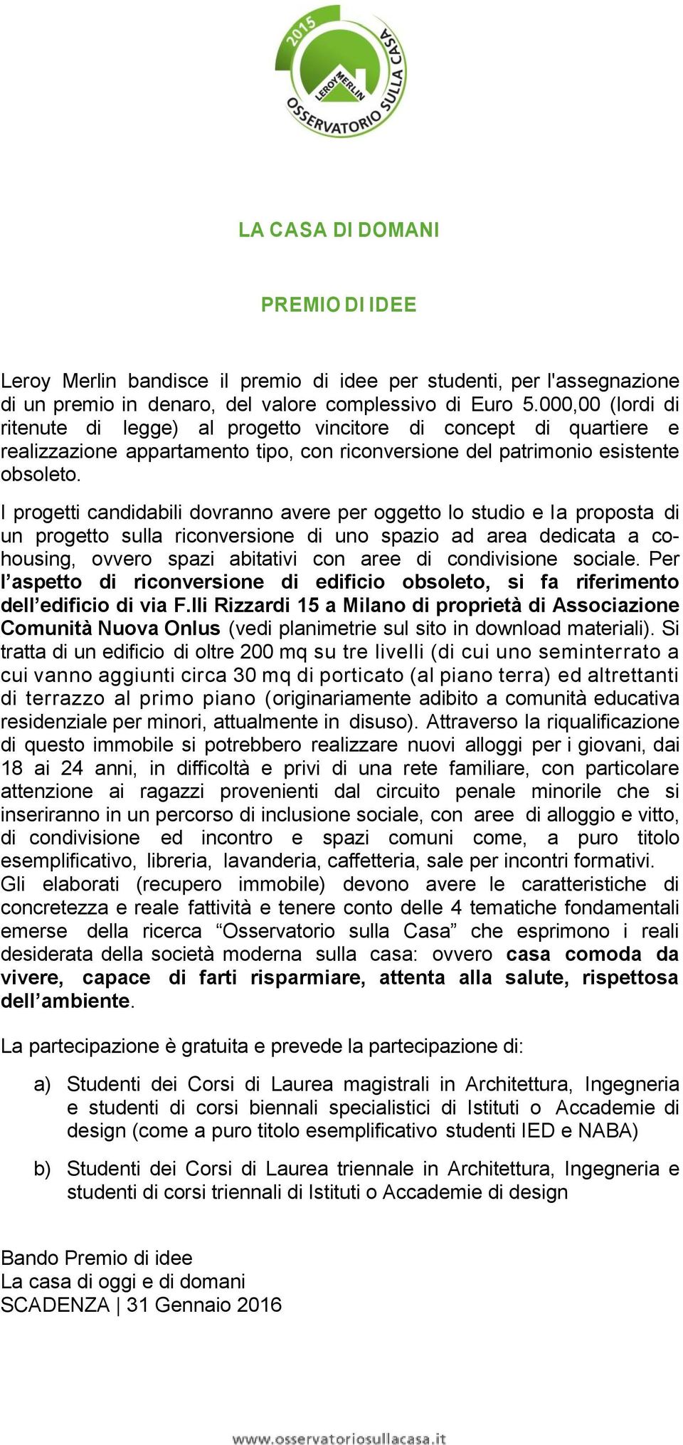 I progetti candidabili dovranno avere per oggetto lo studio e la proposta di un progetto sulla riconversione di uno spazio ad area dedicata a cohousing, ovvero spazi abitativi con aree di