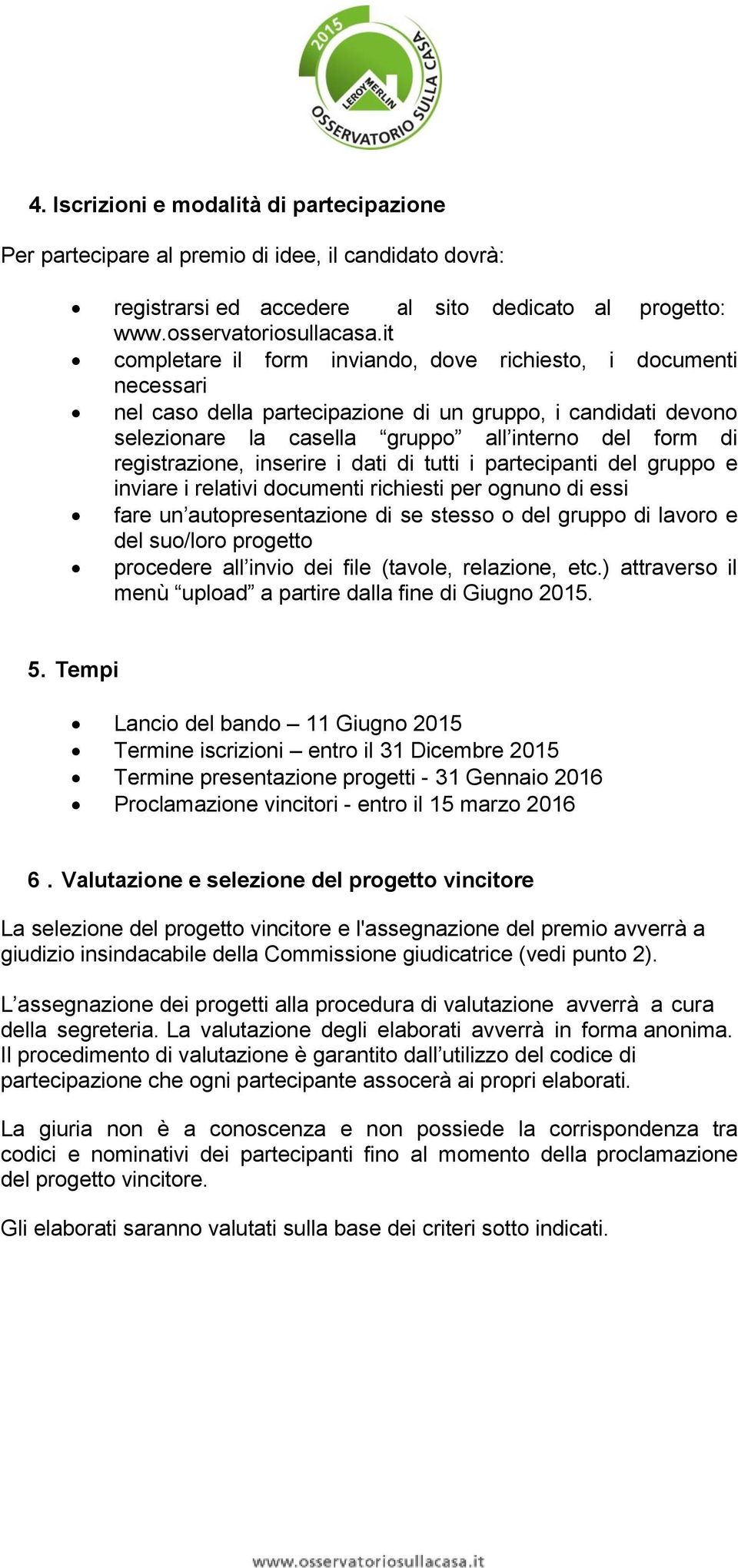 registrazione, inserire i dati di tutti i partecipanti del gruppo e inviare i relativi documenti richiesti per ognuno di essi fare un autopresentazione di se stesso o del gruppo di lavoro e del