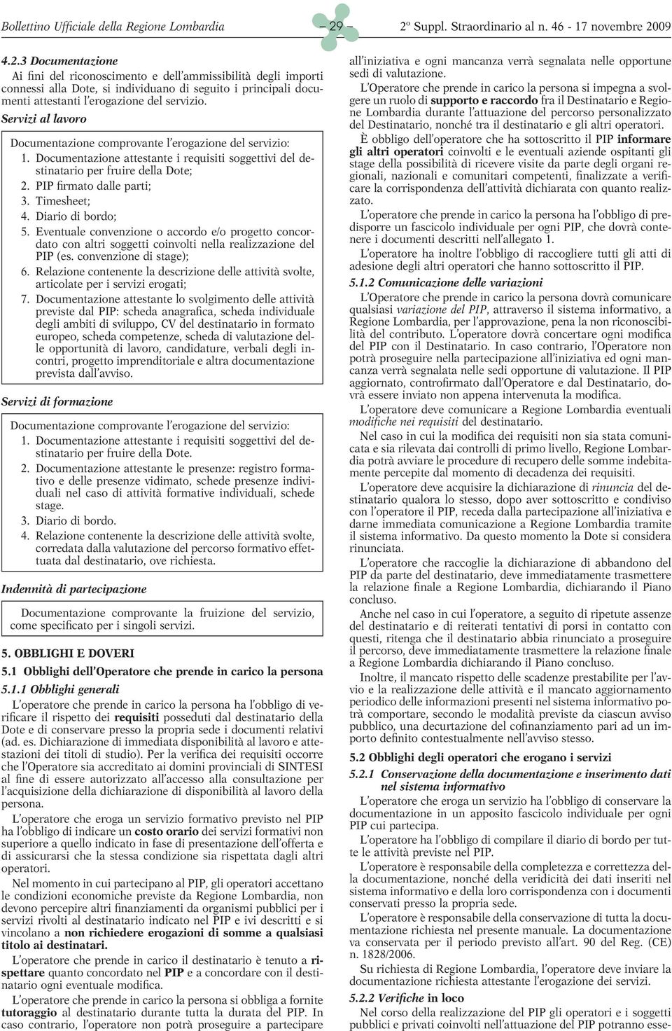 Servizi al lavoro Documentazione comprovante l erogazione del servizio: 1. Documentazione attestante i requisiti soggettivi del destinatario per fruire della Dote; 2. PIP firmato dalle parti; 3.