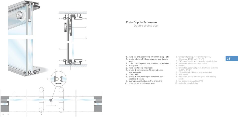 guarnizione di battuta in Pvc cristallino. tempered glass panel for sliding door, thickness: / mm (⅜ / ½ ). P lower profile with cavity for panel sliding. P cover profile with dust brush. handle.