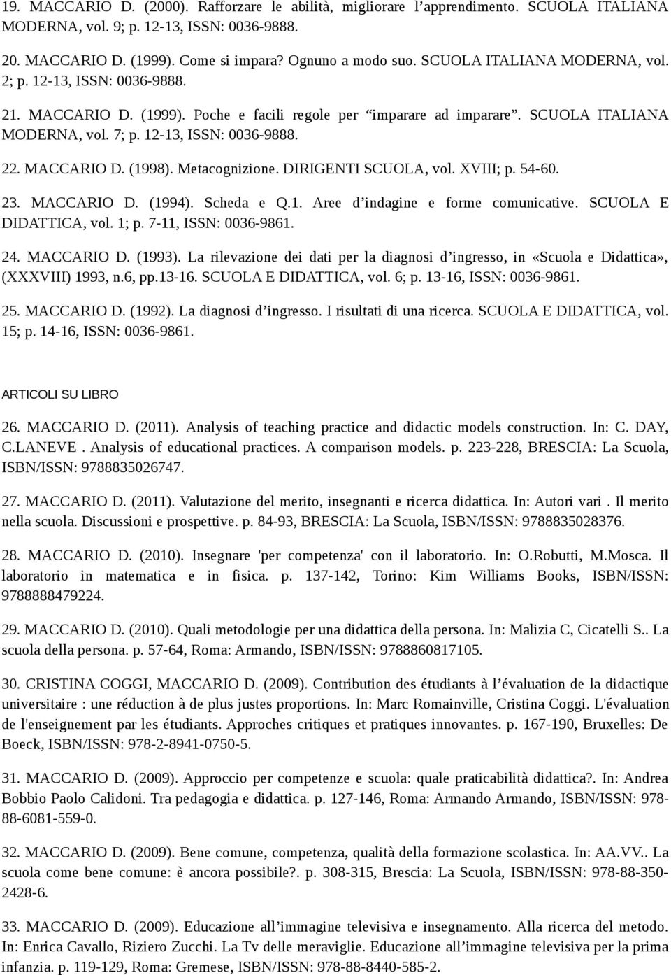 MACCARIO D. (1998). Metacognizione. DIRIGENTI SCUOLA, vol. XVIII; p. 54-60. 23. MACCARIO D. (1994). Scheda e Q.1. Aree d indagine e forme comunicative. SCUOLA E DIDATTICA, vol. 1; p.