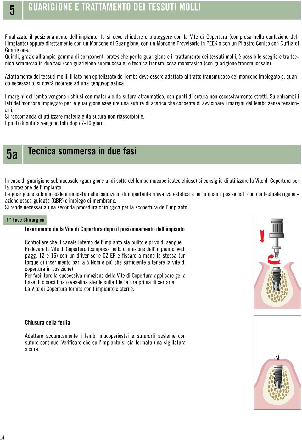 Quindi, grazie all ampia gamma di componenti protesiche per la guarigione e il trattamento dei tessuti molli, è possibile scegliere tra tecnica sommersa in due fasi (con guarigione submucosale) e