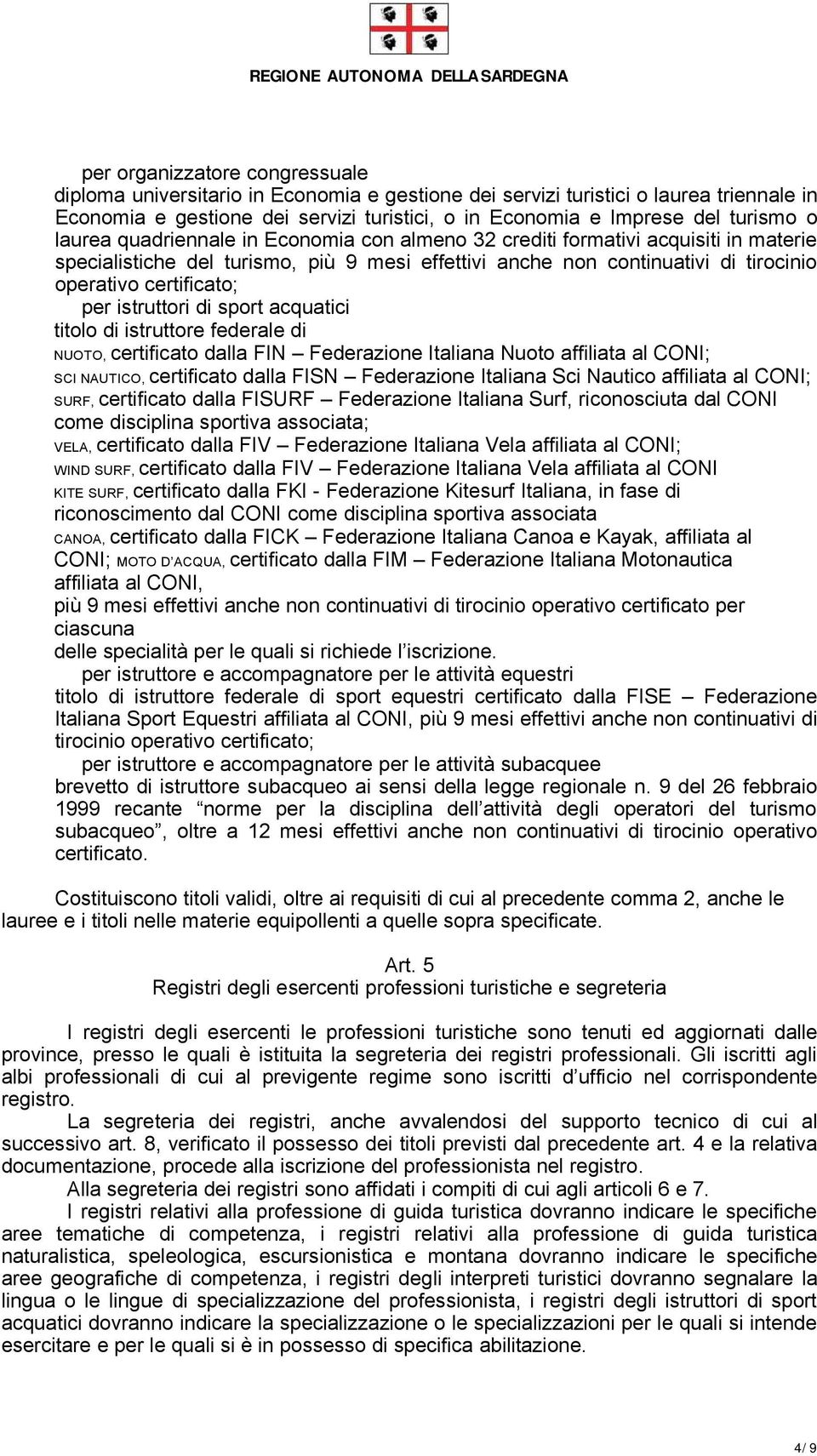 istruttori di sport acquatici titolo di istruttore federale di NUOTO, certificato dalla FIN Federazione Italiana Nuoto affiliata al CONI; SCI NAUTICO, certificato dalla FISN Federazione Italiana Sci