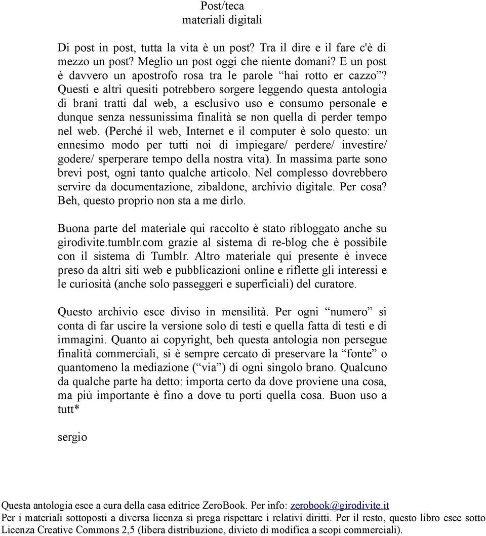 Questi e altri quesiti potrebbero sorgere leggendo questa antologia di brani tratti dal web, a esclusivo uso e consumo personale e dunque senza nessunissima finalità se non quella di perder tempo nel