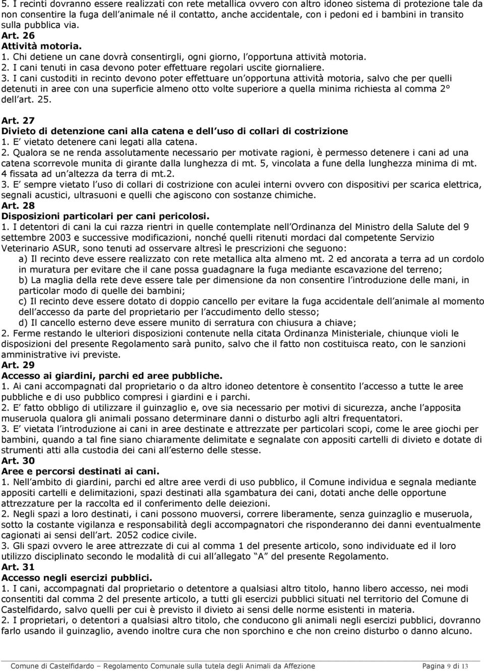 3. I cani custoditi in recinto devono poter effettuare un opportuna attività motoria, salvo che per quelli detenuti in aree con una superficie almeno otto volte superiore a quella minima richiesta al