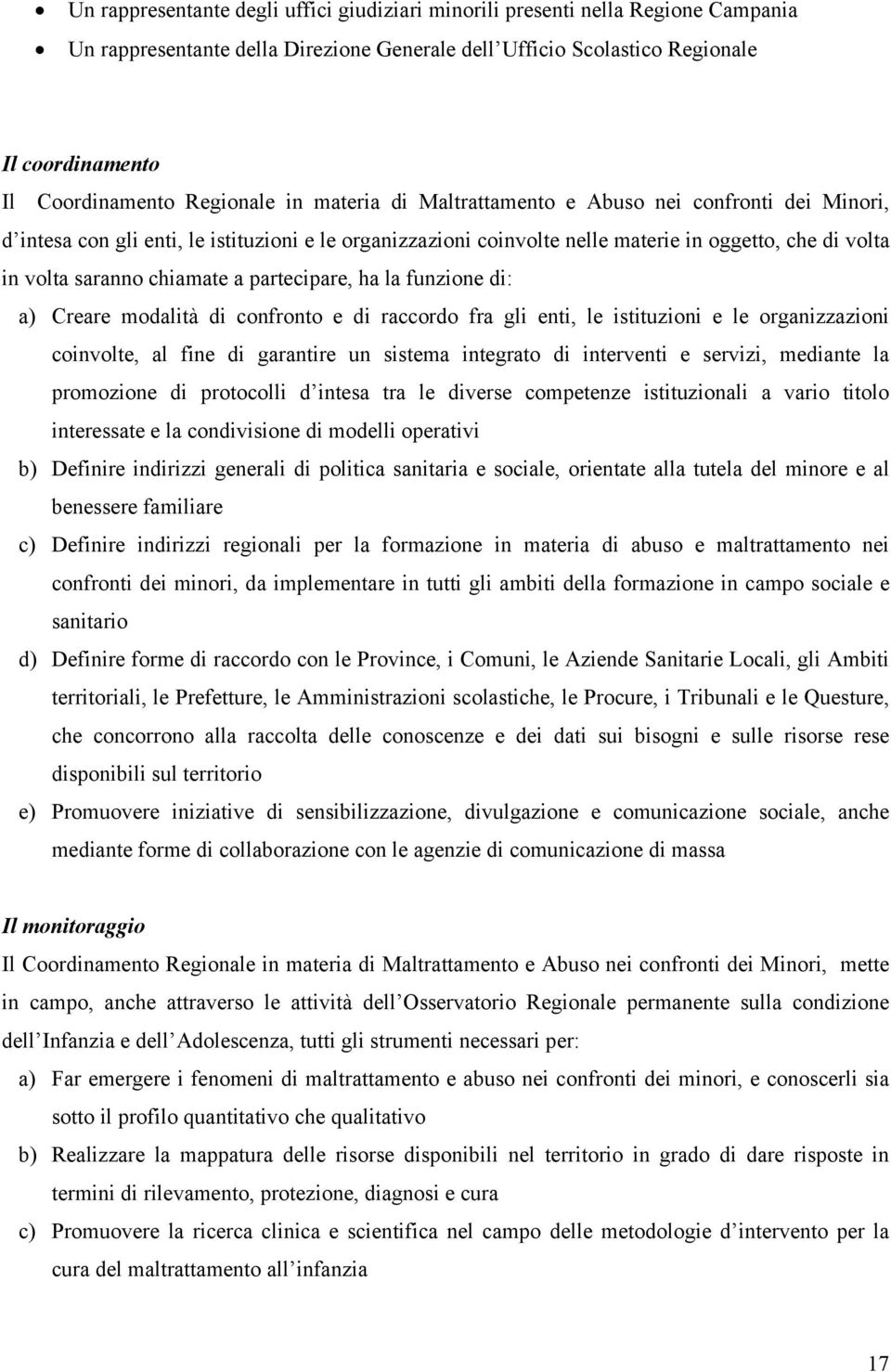 chiamate a partecipare, ha la funzione di: a) Creare modalità di confronto e di raccordo fra gli enti, le istituzioni e le organizzazioni coinvolte, al fine di garantire un sistema integrato di