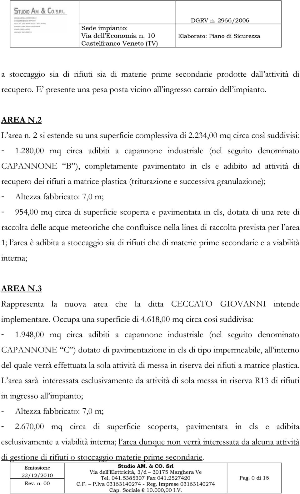 280,00 mq circa adibiti a capannone industriale (nel seguito denominato CAPANNONE B ), completamente pavimentato in cls e adibito ad attività di recupero dei rifiuti a matrice plastica (triturazione