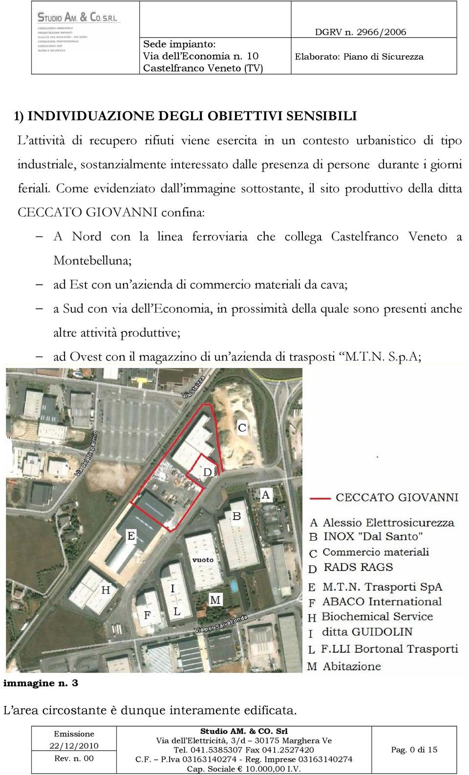 Come evidenziato dall immagine sottostante, il sito produttivo della ditta confina: A Nord con la linea ferroviaria che collega Castelfranco Veneto a Montebelluna; ad