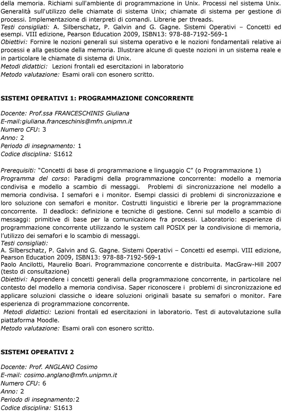 VIII edizione, Pearson Education 2009, ISBN13: 978-88-7192-569-1 Obiettivi: Fornire le nozioni generali sui sistema operativo e le nozioni fondamentali relative ai processi e alla gestione della