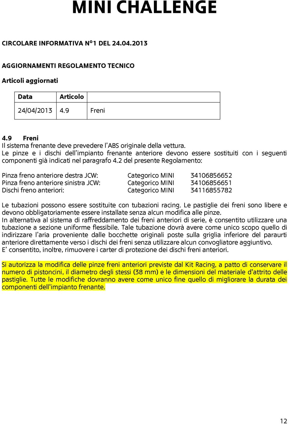 Le pinze e i dischi dell impianto frenante anteriore devono essere sostituiti con i seguenti componenti già indicati nel paragrafo 4.