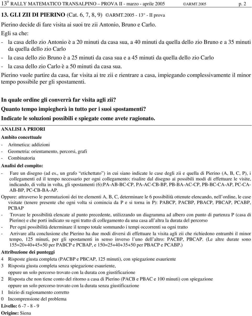 Egli sa che: - la casa dello zio Antonio è a 20 minuti da casa sua, a 40 minuti da quella dello zio Bruno e a 35 minuti da quella dello zio Carlo - la casa dello zio Bruno è a 25 minuti da casa sua e