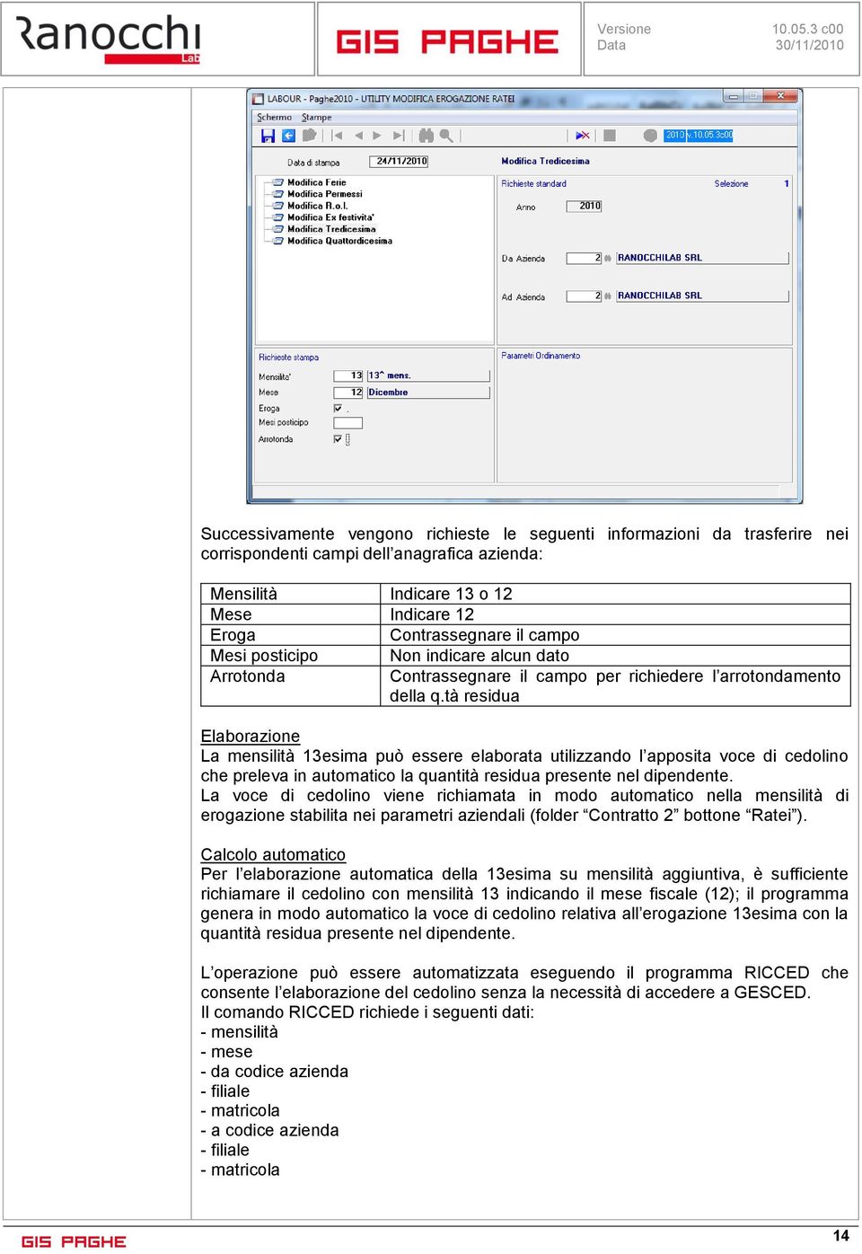 tà residua Elaborazione La mensilità 13esima può essere elaborata utilizzando l apposita voce di cedolino che preleva in automatico la quantità residua presente nel dipendente.