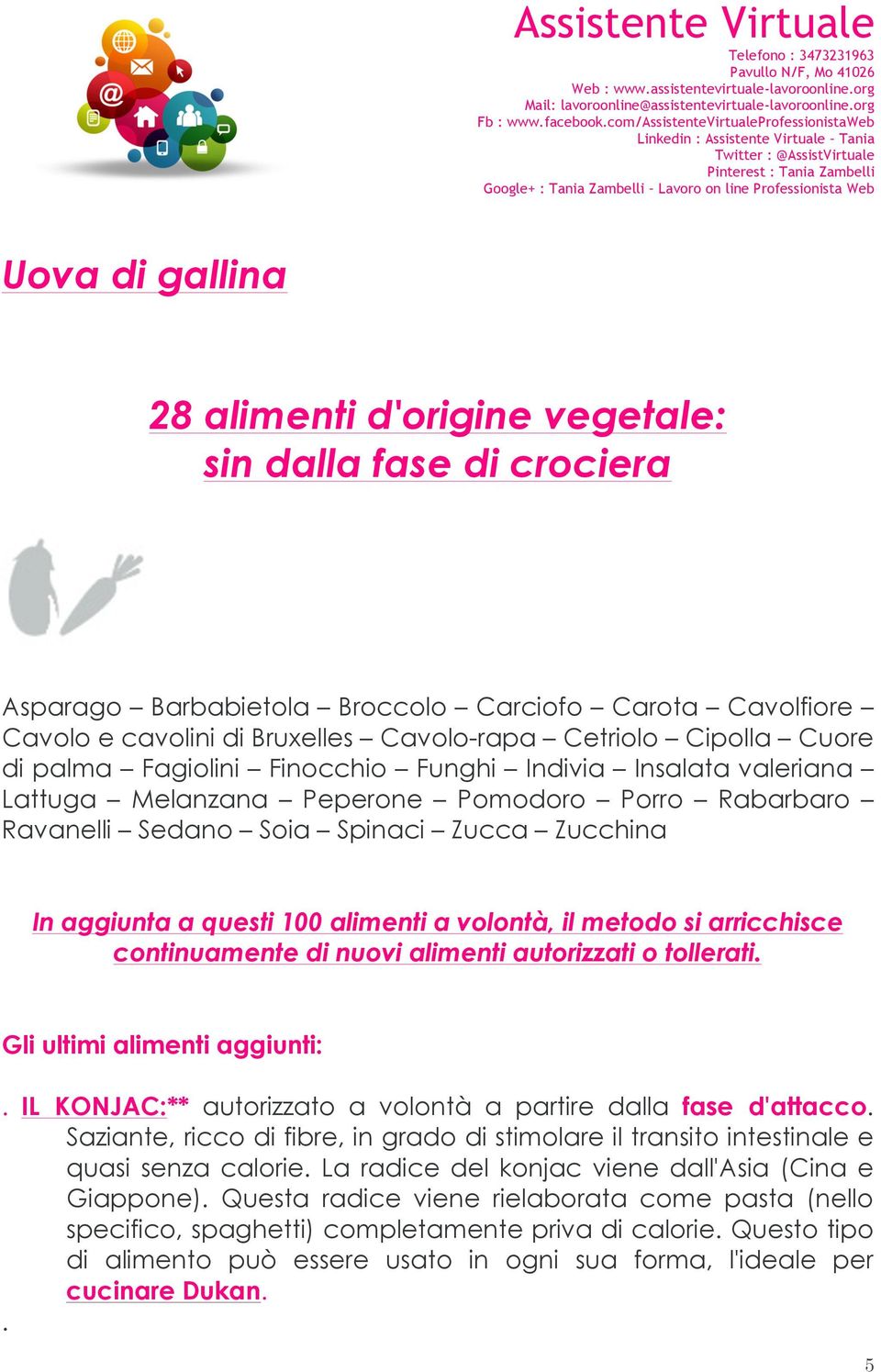 volontà, il metodo si arricchisce continuamente di nuovi alimenti autorizzati o tollerati. Gli ultimi alimenti aggiunti:. IL KONJAC:** autorizzato a volontà a partire dalla fase d'attacco.