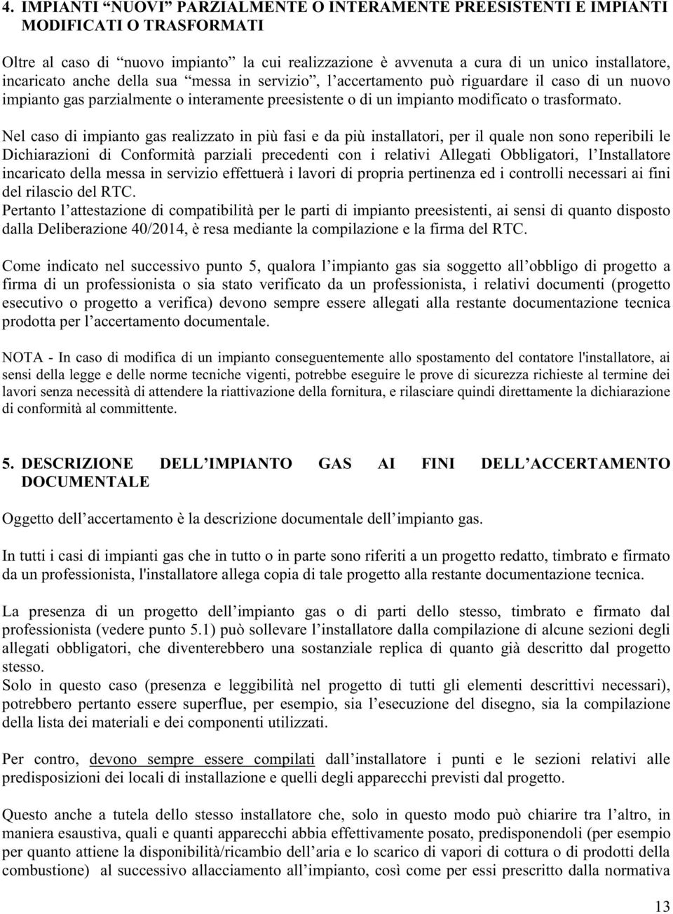 Nel caso di impianto gas realizzato in più fasi e da più installatori, per il quale non sono reperibili le Dichiarazioni di Conformità parziali precedenti con i relativi Allegati Obbligatori,