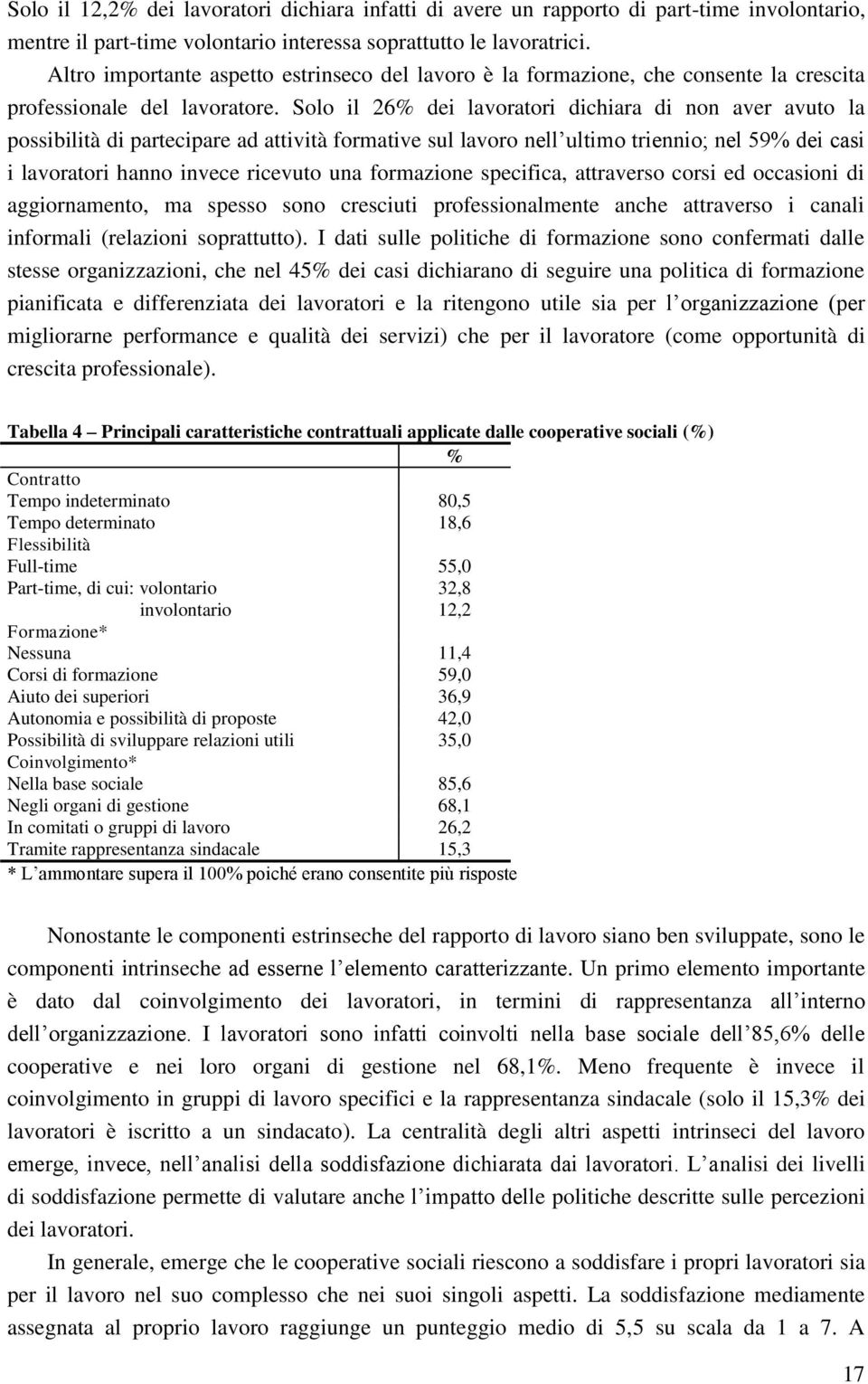 Solo il 26% dei lavoratori dichiara di non aver avuto la possibilità di partecipare ad attività formative sul lavoro nell ultimo triennio; nel 59% dei casi i lavoratori hanno invece ricevuto una