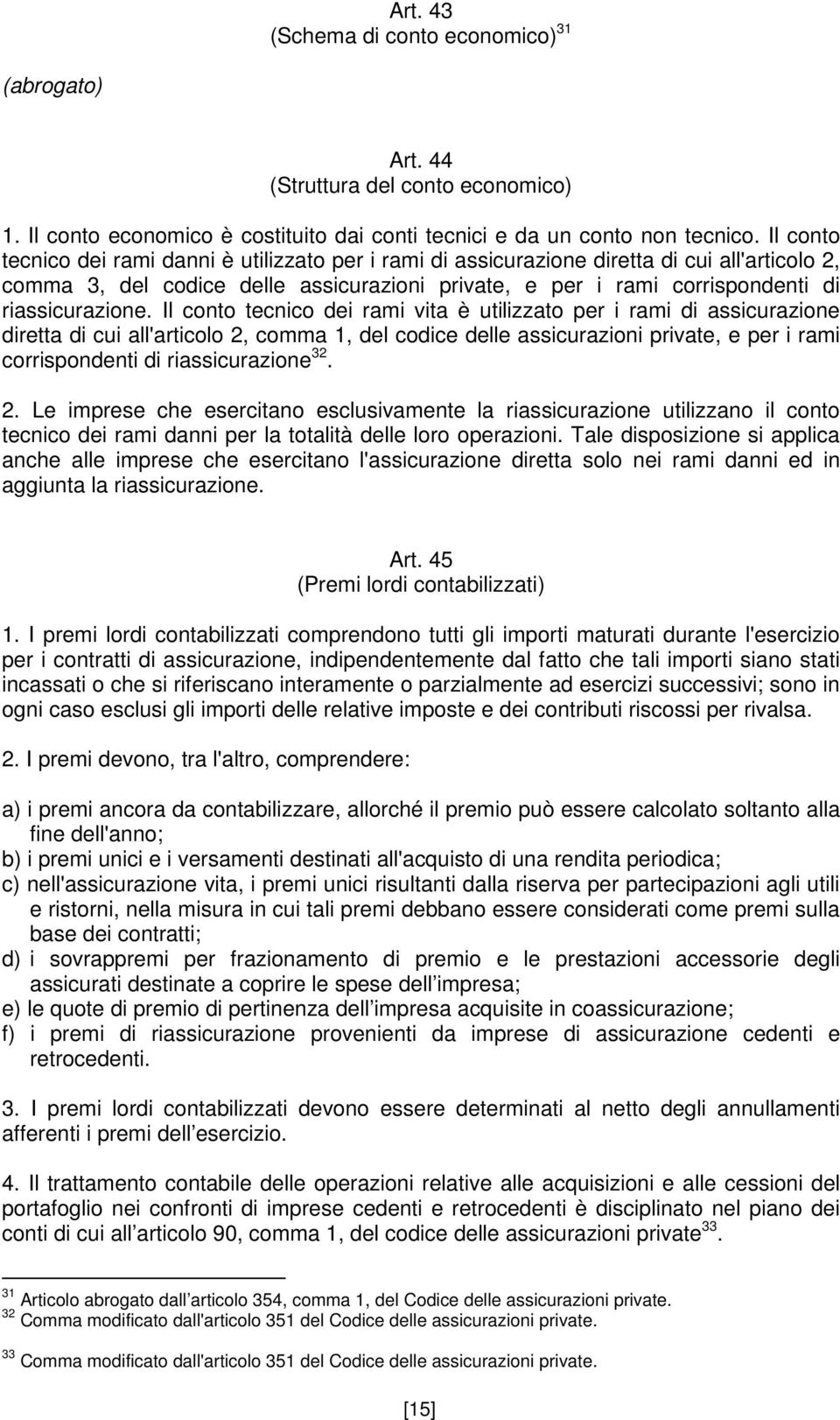 Il conto tecnico dei rami vita è utilizzato per i rami di assicurazione diretta di cui all'articolo 2, comma 1, del codice delle assicurazioni private, e per i rami corrispondenti di riassicurazione