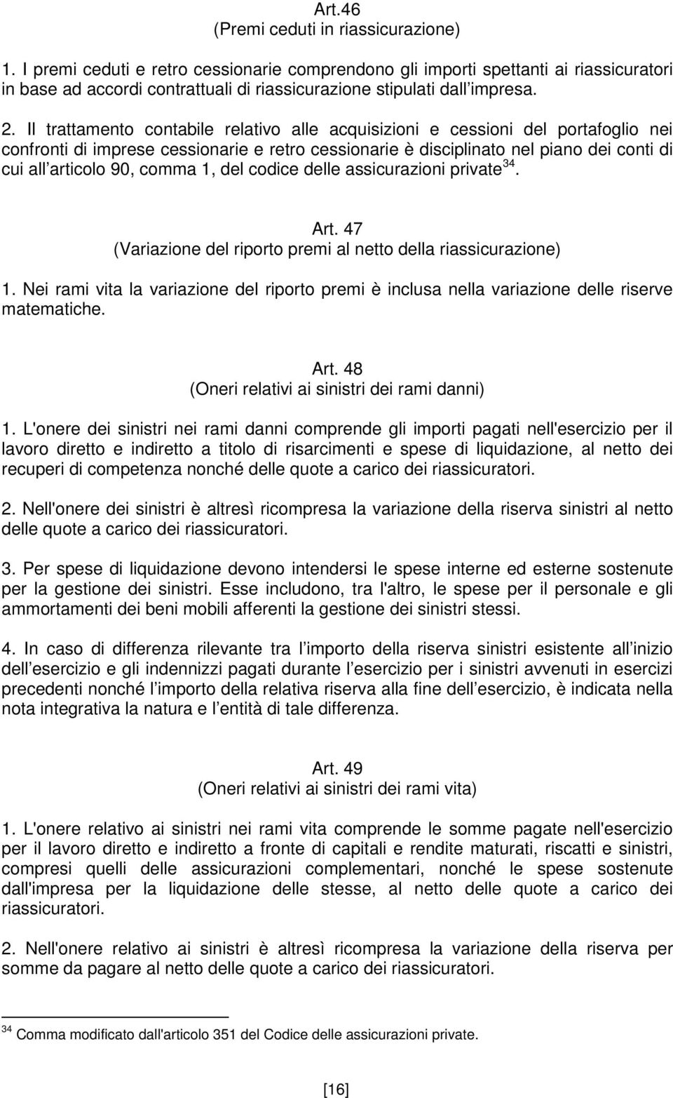 Il trattamento contabile relativo alle acquisizioni e cessioni del portafoglio nei confronti di imprese cessionarie e retro cessionarie è disciplinato nel piano dei conti di cui all articolo 90,