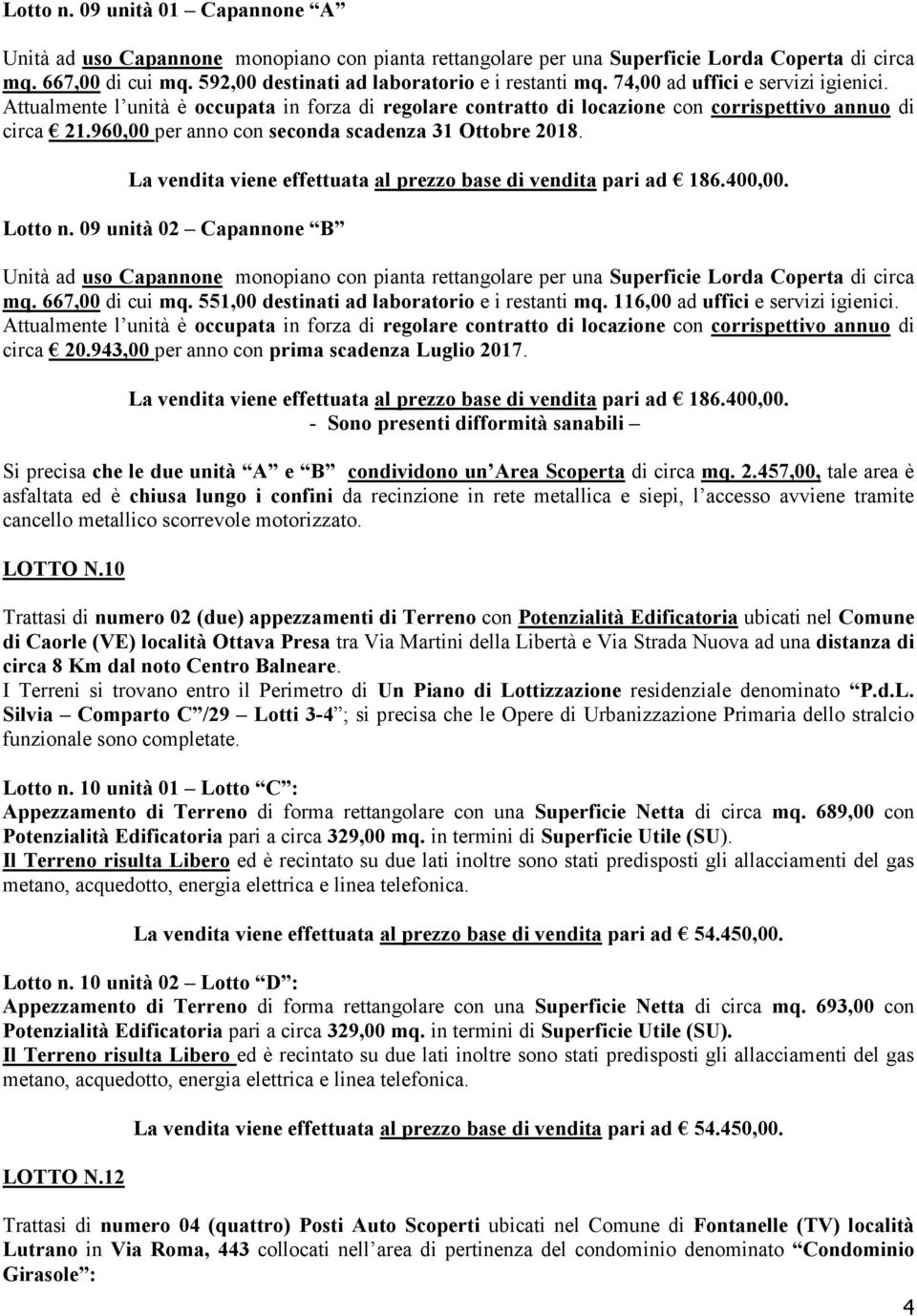 La vendita viene effettuata al prezzo base di vendita pari ad 186.400,00. Lotto n.