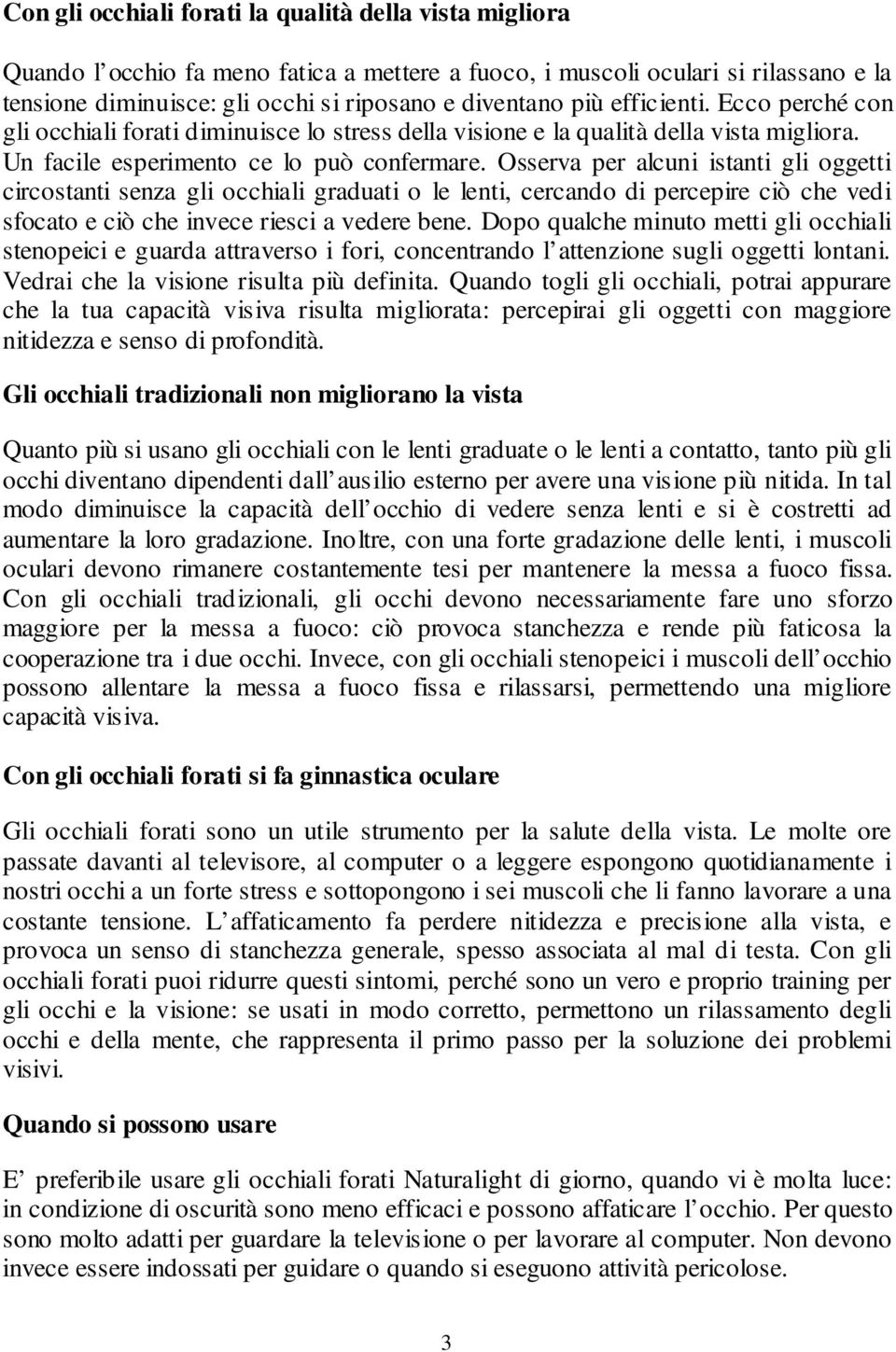 Osserva per alcuni istanti gli oggetti circostanti senza gli occhiali graduati o le lenti, cercando di percepire ciò che vedi sfocato e ciò che invece riesci a vedere bene.