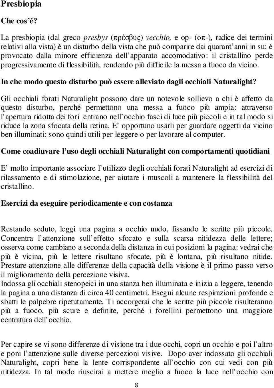 efficienza dell apparato accomodativo: il cristallino perde progressivamente di flessibilità, rendendo più difficile la messa a fuoco da vicino.