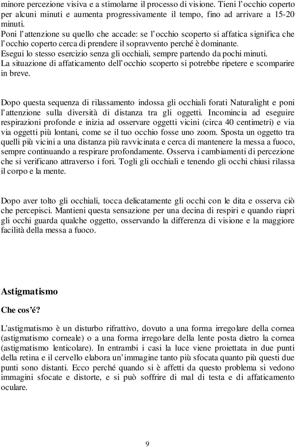 Esegui lo stesso esercizio senza gli occhiali, sempre partendo da pochi minuti. La situazione di affaticamento dell occhio scoperto si potrebbe ripetere e scomparire in breve.