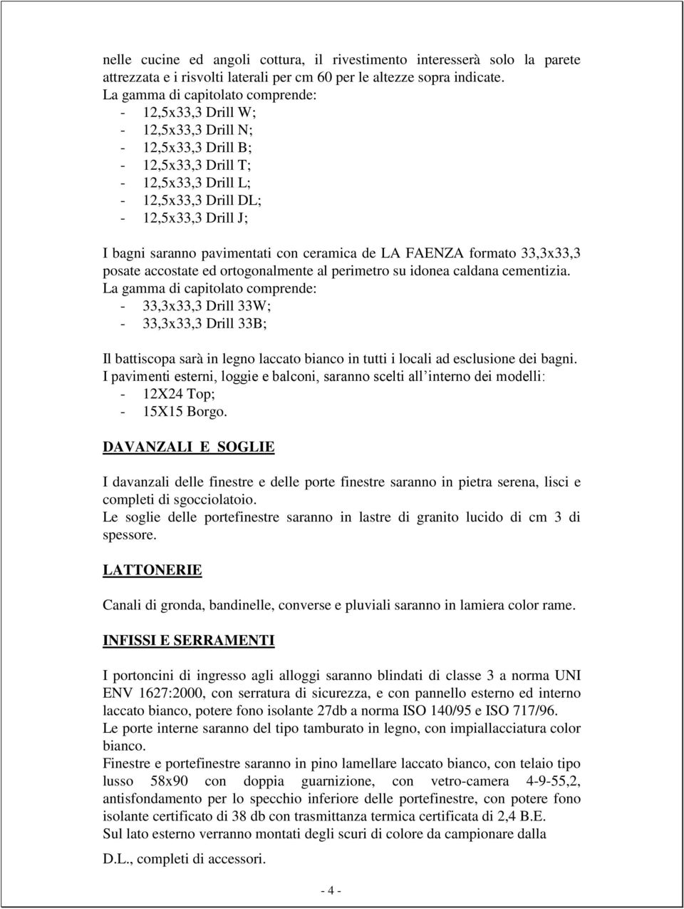 pavimentati con ceramica de LA FAENZA formato 33,3x33,3 posate accostate ed ortogonalmente al perimetro su idonea caldana cementizia.