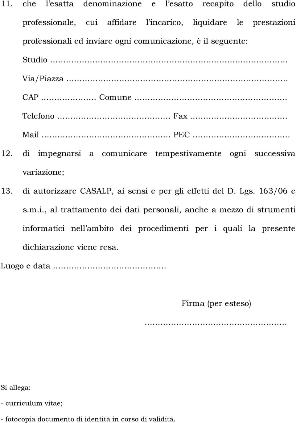 di autorizzare CASALP, ai sensi e per gli effetti del D. Lgs. 163/06 e s.m.i., al trattamento dei dati personali, anche a mezzo di strumenti informatici nell ambito dei procedimenti per i quali la presente dichiarazione viene resa.