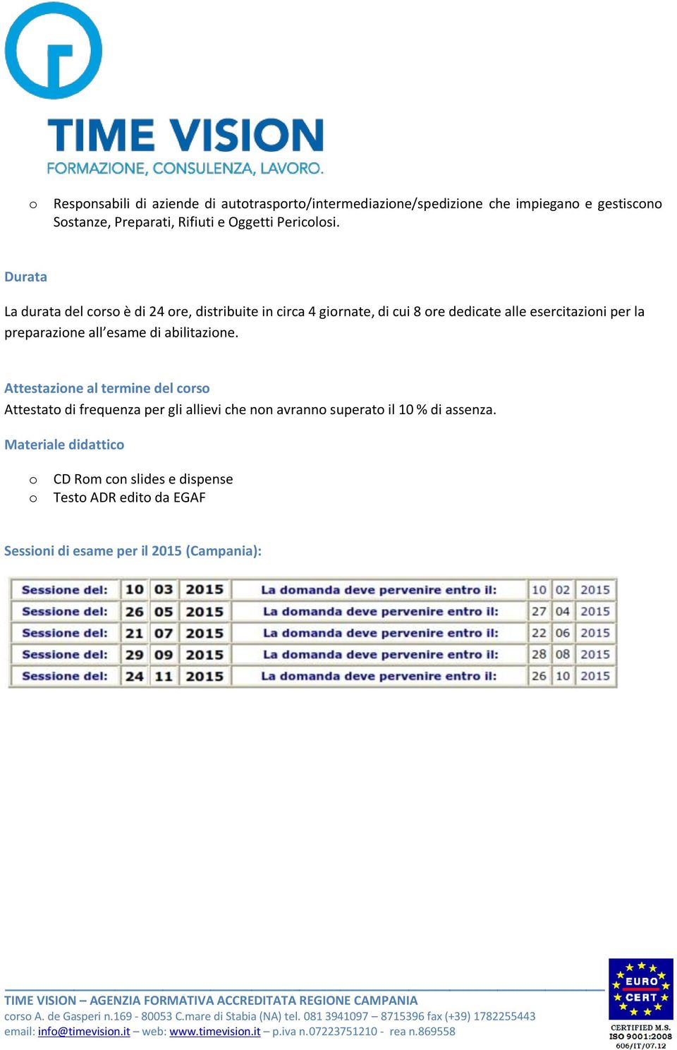 Attestazione al termine del corso Attestato di frequenza per gli allievi che non avranno superato il 10 % di assenza.