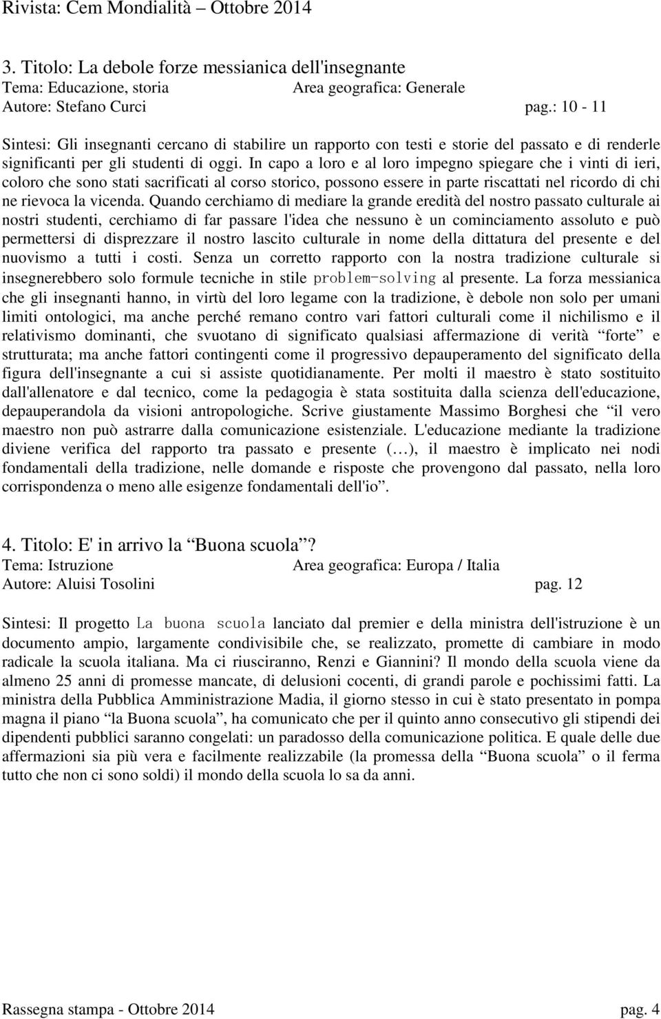 In capo a loro e al loro impegno spiegare che i vinti di ieri, coloro che sono stati sacrificati al corso storico, possono essere in parte riscattati nel ricordo di chi ne rievoca la vicenda.