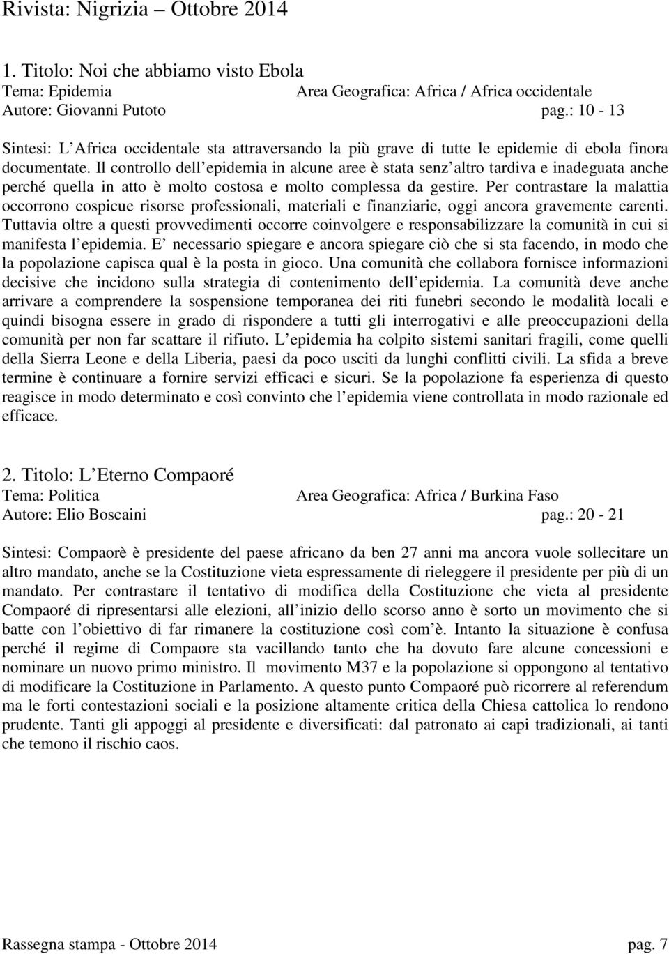 Il controllo dell epidemia in alcune aree è stata senz altro tardiva e inadeguata anche perché quella in atto è molto costosa e molto complessa da gestire.