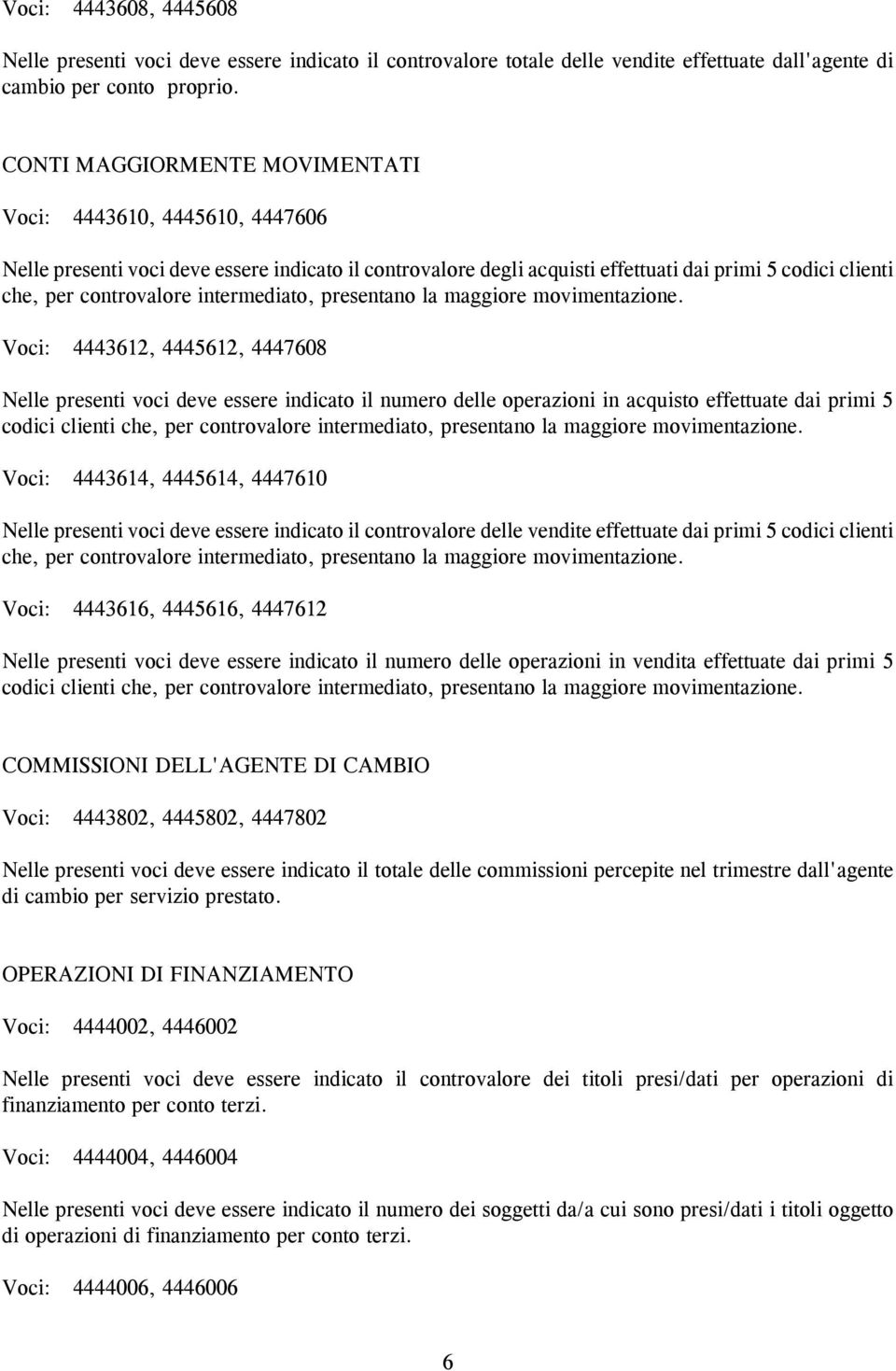 Voci: 4443612, 4445612, 4447608 Nelle presenti voci deve essere indicato il numero delle operazioni in acquisto effettuate dai primi 5 codici clienti che, per controvalore intermediato, presentano la