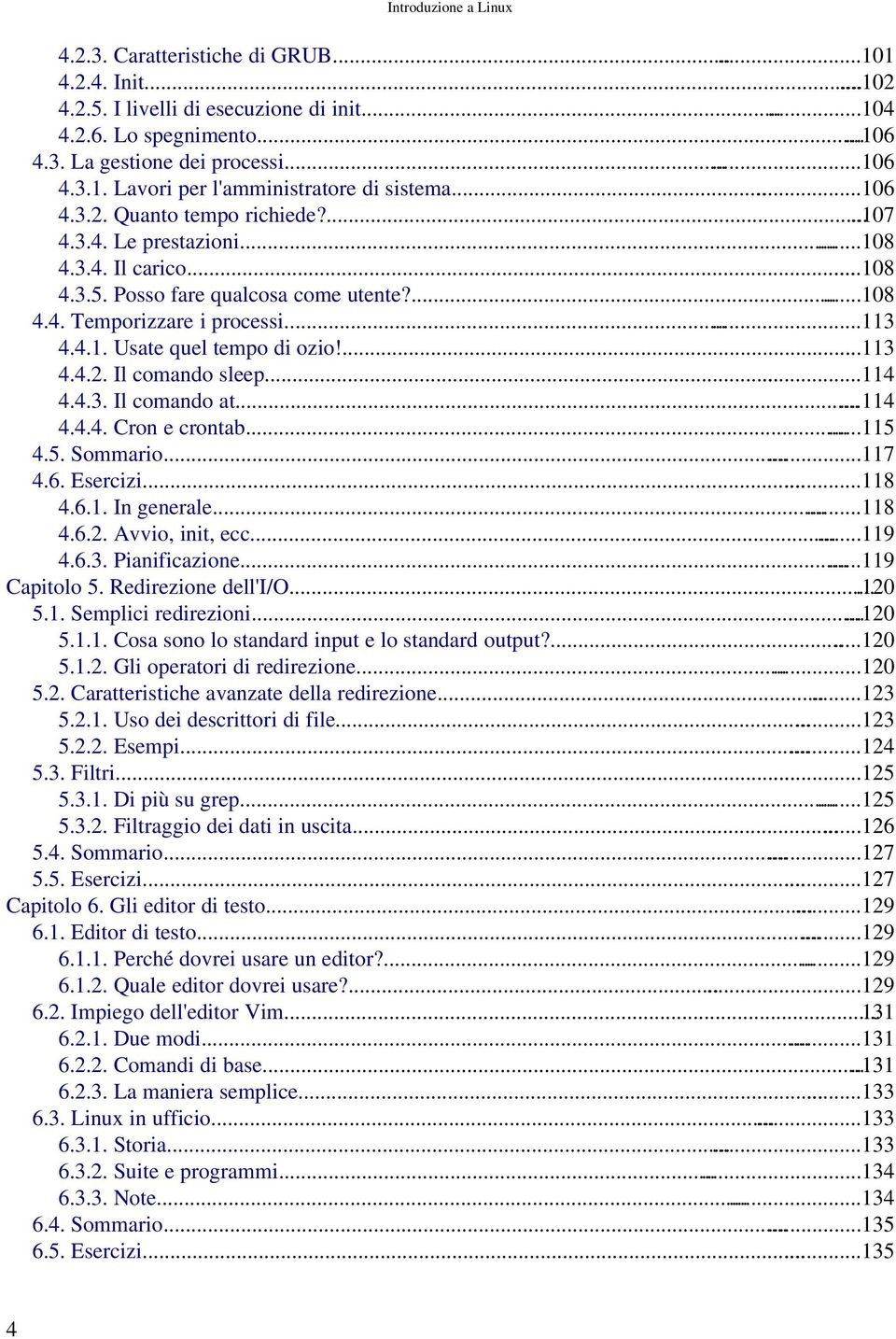 ......113 4.4.2. Il comando sleep......114 4.4.3. Il comando at......114 4.4.4. Cron e crontab......115 4.5. Sommario......117 4.6. Esercizi......118 4.6.1. In generale......118 4.6.2. Avvio, init, ecc.