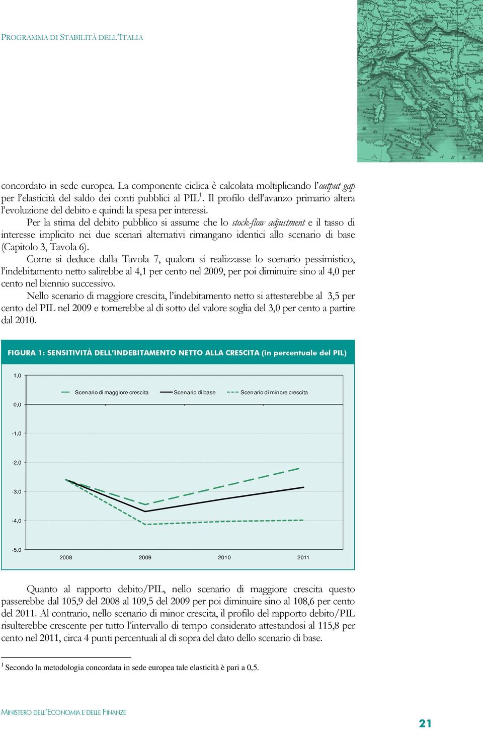 Per la stima del debito pubblico si assume che lo stock-flow adjustment e il tasso di interesse implicito nei due scenari alternativi rimangano identici allo scenario di base (Capitolo 3, Tavola 6).