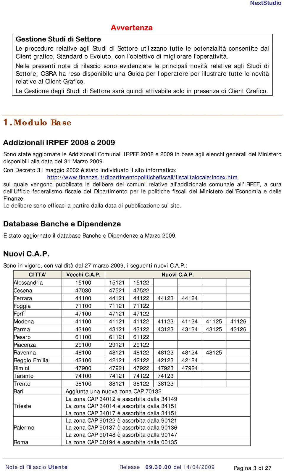 Nelle presenti note di rilascio sono evidenziate le principali novità relative agli Studi di Settore; OSRA ha reso disponibile una Guida per l operatore per illustrare tutte le novità relative al