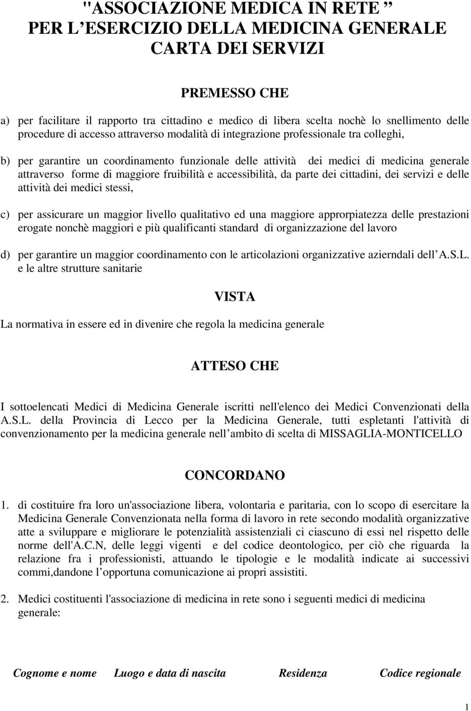 maggiore fruibilità e accessibilità, da parte dei cittadini, dei servizi e delle attività dei medici stessi, c) per assicurare un maggior livello qualitativo ed una maggiore approrpiatezza delle