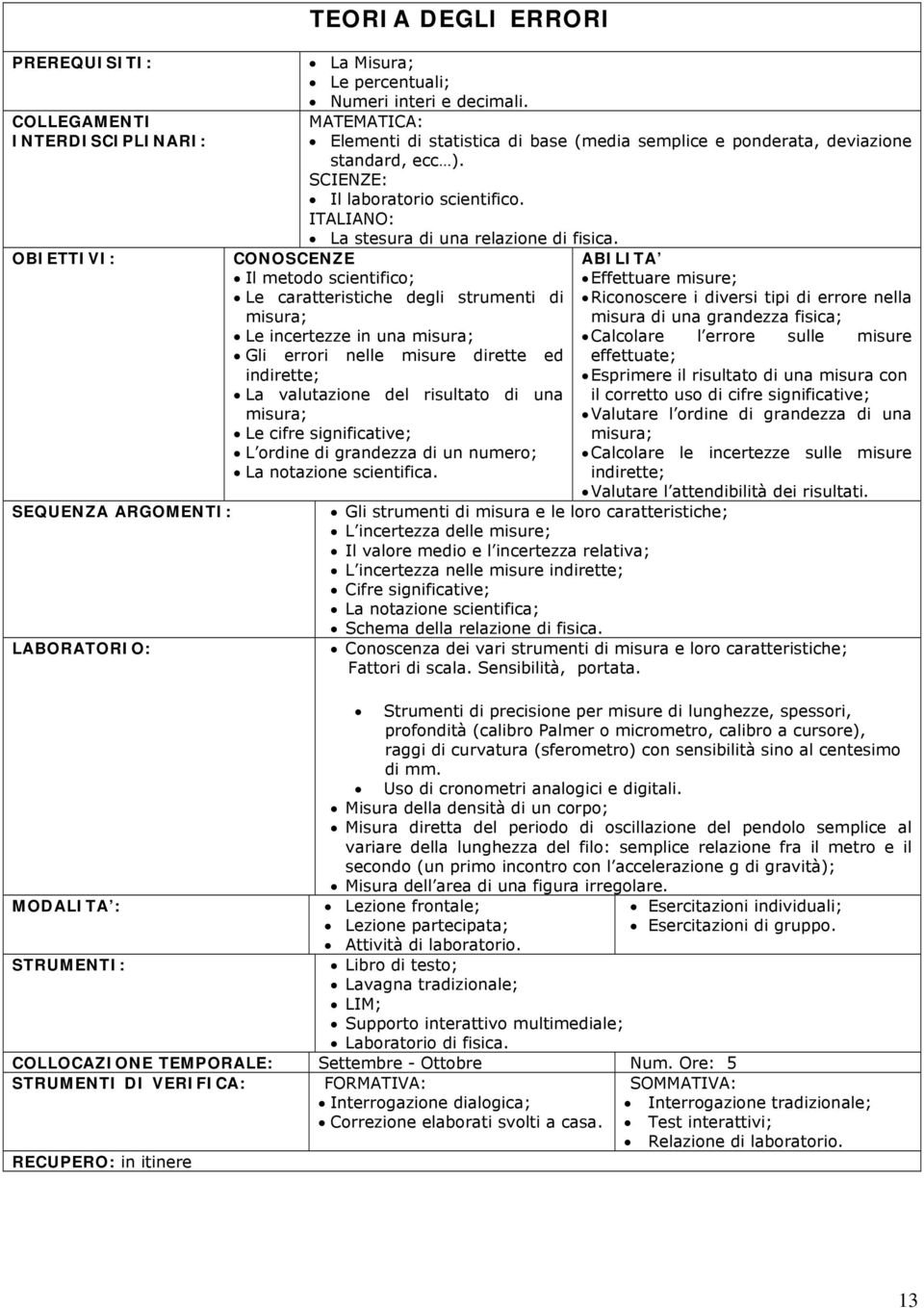 Il metodo scientifico; Le caratteristiche degli strumenti di misura; Le incertezze in una misura; Gli errori nelle misure dirette ed indirette; La valutazione del risultato di una misura; Le cifre