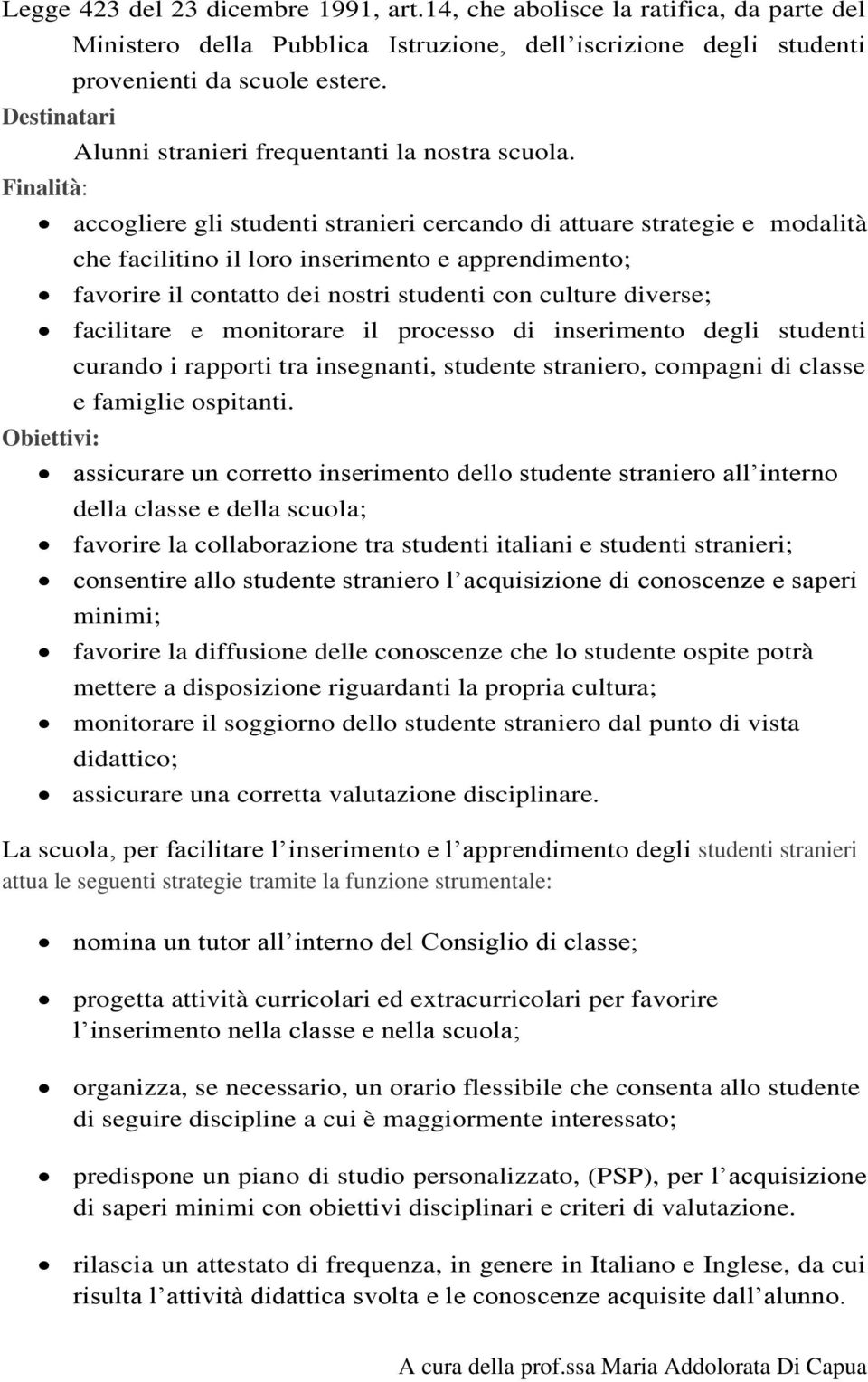 accogliere gli studenti stranieri cercando di attuare strategie e modalità che facilitino il loro inserimento e apprendimento; favorire il contatto dei nostri studenti con culture diverse; facilitare