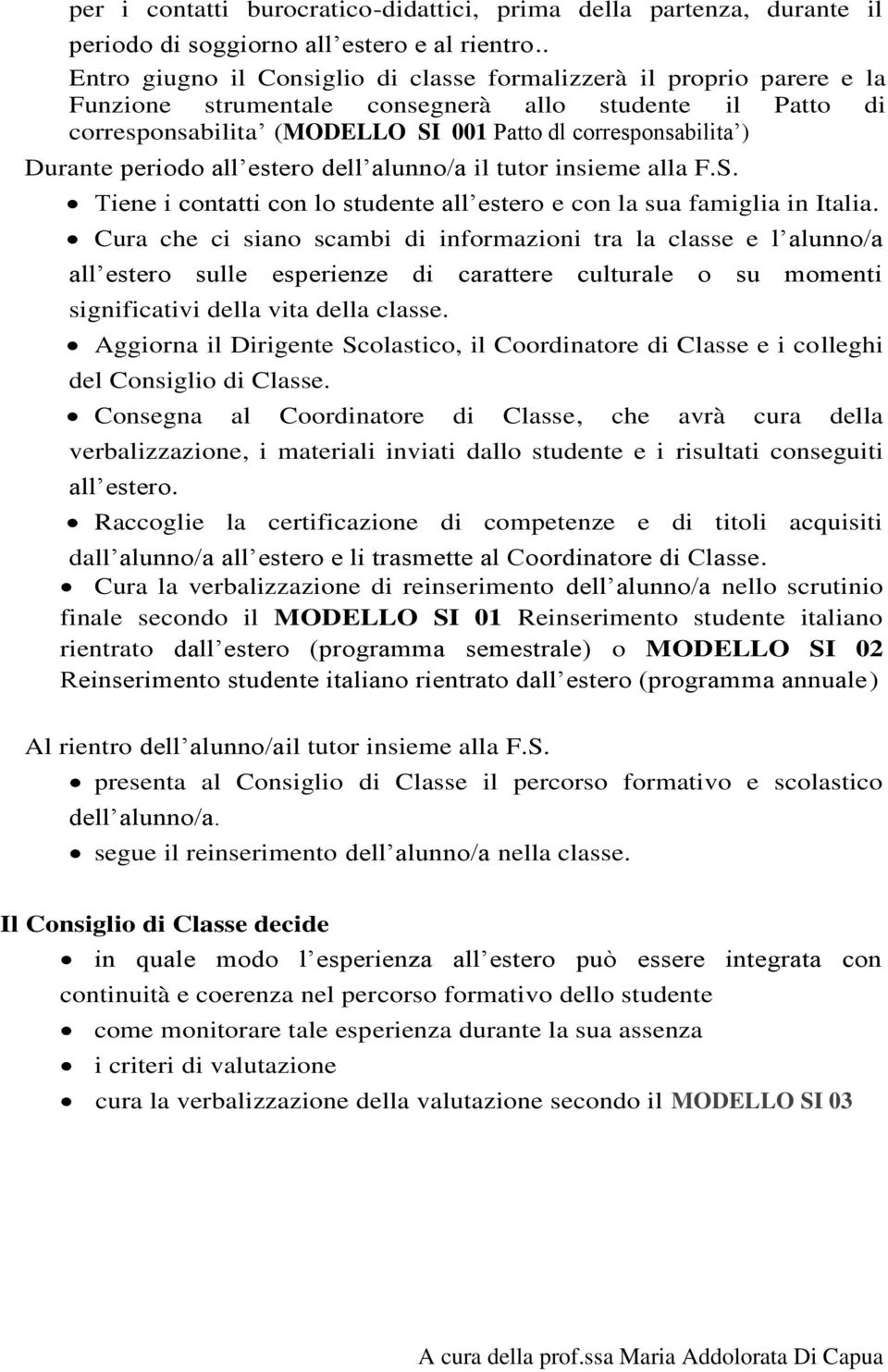 Durante periodo all estero dell alunno/a il tutor insieme alla F.S. Tiene i contatti con lo studente all estero e con la sua famiglia in Italia.