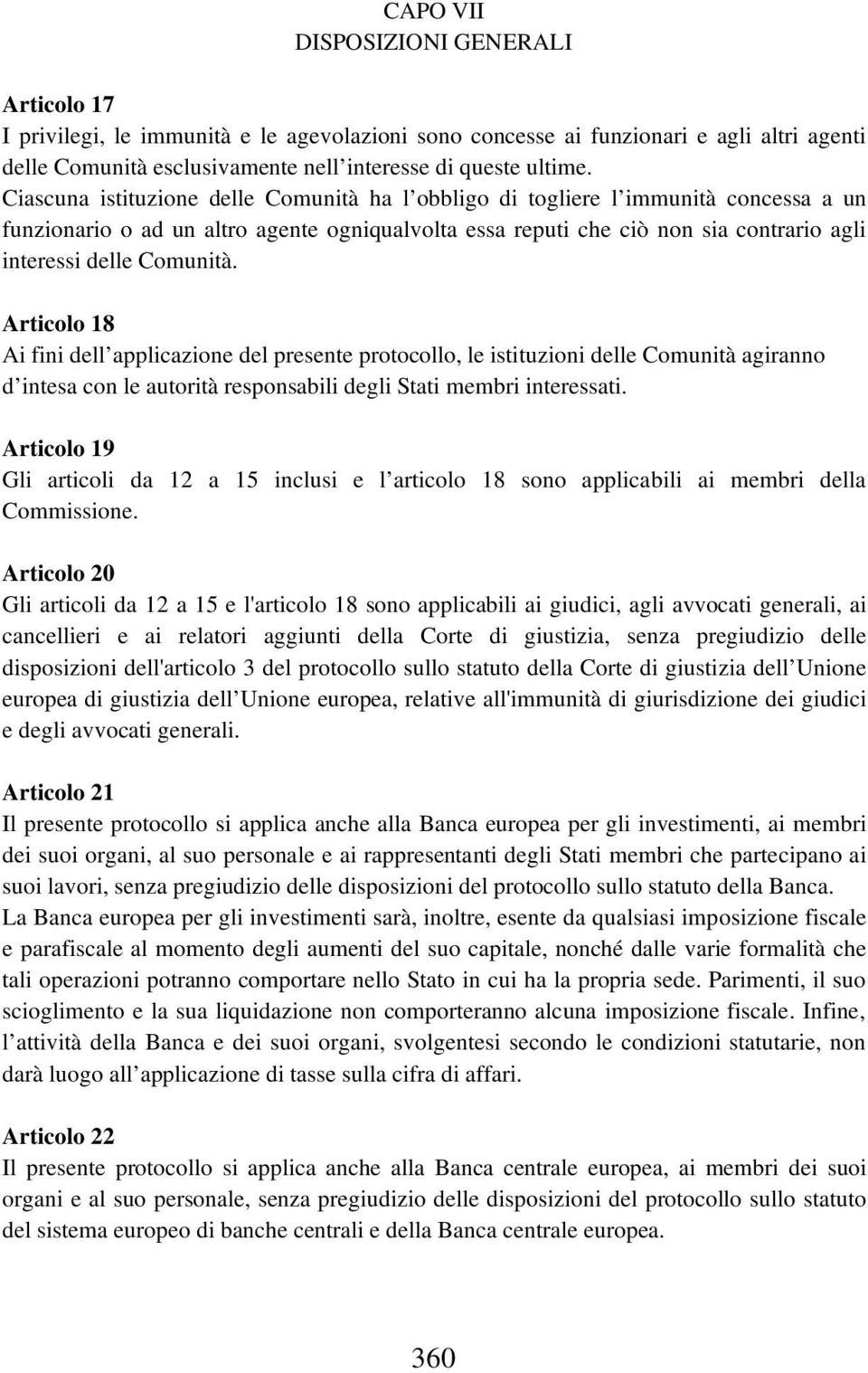 Comunità. Articolo 18 Ai fini dell applicazione del presente protocollo, le istituzioni delle Comunità agiranno d intesa con le autorità responsabili degli Stati membri interessati.