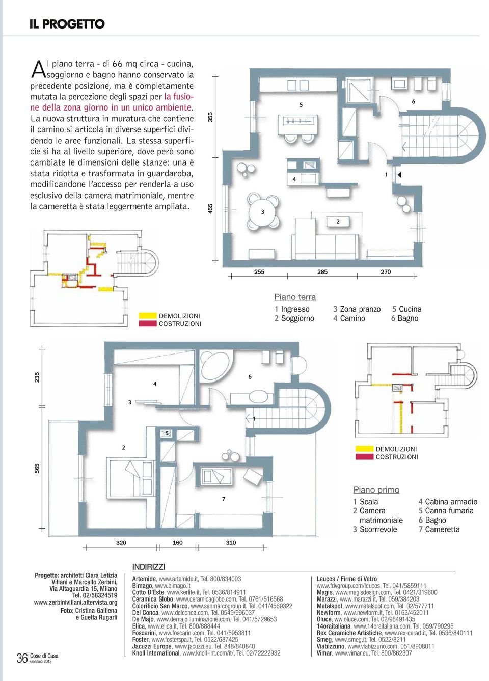 La stessa superficie si ha al livello superiore, dove però sono cambiate le dimensioni delle stanze: una è stata ridotta e trasformata in guardaroba, modificandone l accesso per renderla a uso