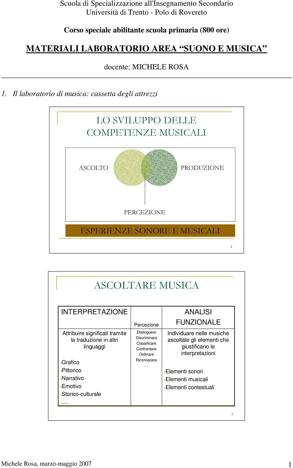 Il laboratorio di musica: cassetta degli attrezzi LO SVILUPPO DELLE COMPETENZE MUSICALI ASCOLTO PRODUZIONE PERCEZIONE ESPERIENZE SONORE E MUSICALI 2 ASCOLTARE MUSICA INTERPRETAZIONE Attribuire