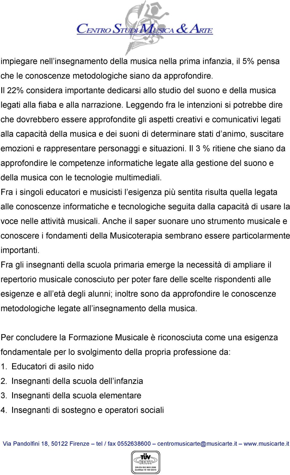 Leggendo fra le intenzioni si potrebbe dire che dovrebbero essere approfondite gli aspetti creativi e comunicativi legati alla capacità della musica e dei suoni di determinare stati d animo,