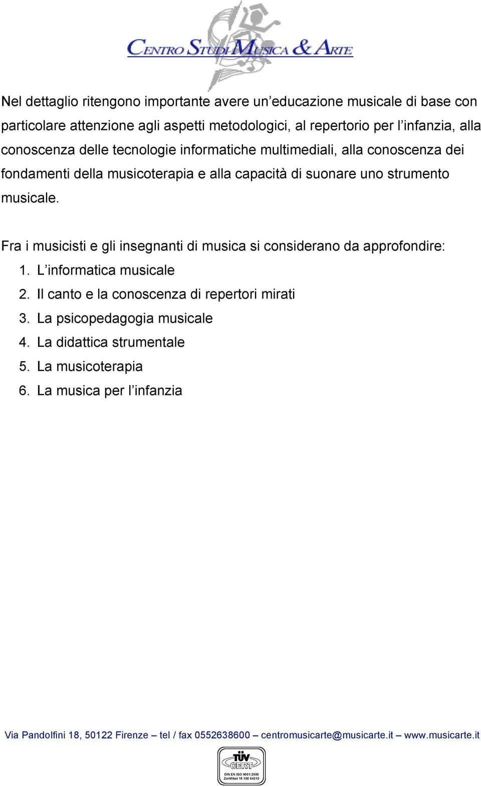 di suonare uno strumento musicale. Fra i musicisti e gli insegnanti di musica si considerano da approfondire: 1. L informatica musicale 2.