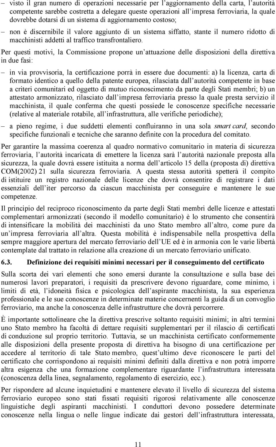 Per questi motivi, la Commissione propone un attuazione delle disposizioni della direttiva in due fasi: in via provvisoria, la certificazione porrà in essere due documenti: a) la licenza, carta di