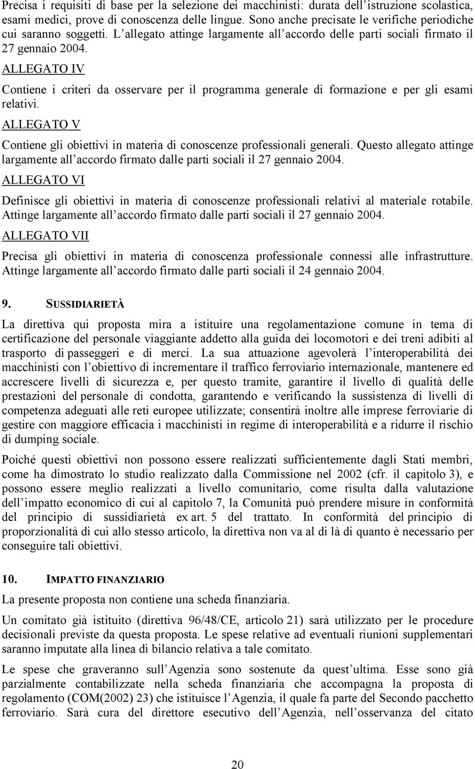 ALLEGATO IV Contiene i criteri da osservare per il programma generale di formazione e per gli esami relativi. ALLEGATO V Contiene gli obiettivi in materia di conoscenze professionali generali.